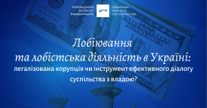 Лобіювання та лобістська діяльність в Україні: легалізована корупція чи інструмент ефективного діалогу суспільства з владою?